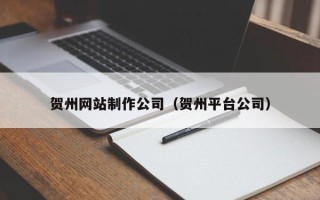 景德镇贺州网站制作公司（贺州平台公司）